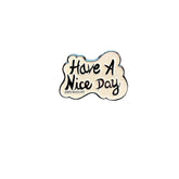 White background, with HAVE A NICE DAY in black. Soft Enamel pin 1.5 Inches with rubber backing. Signed @wrenandglory.